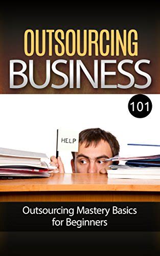 Read Online Outsourcing For Beginners Outsourcing 101 How To Outsource Your Business For Dummies Outsourcing Basics How To Delegate And Outsource Any Task 