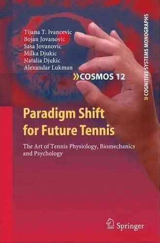 Paradigm Shift For Future Tennis The Art Of Tennis Physiology Biomechanics And Psychology Cognitive Systems Monographs