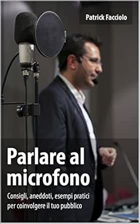 Parlare Al Microfono: Consigli, Aneddoti, Esempi Pratici Per Coinvolgere Il Tuo Pubblico