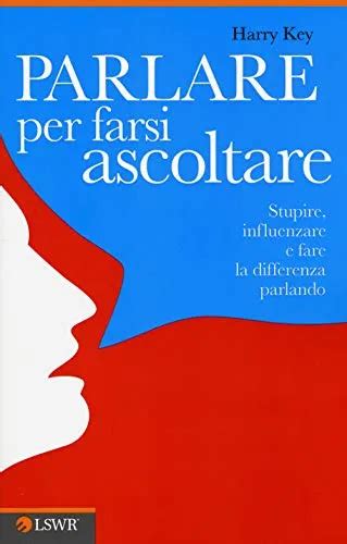 Parlare Per Farsi Ascoltare: Stupire, Influenzare E Fare La Differenza Parlando