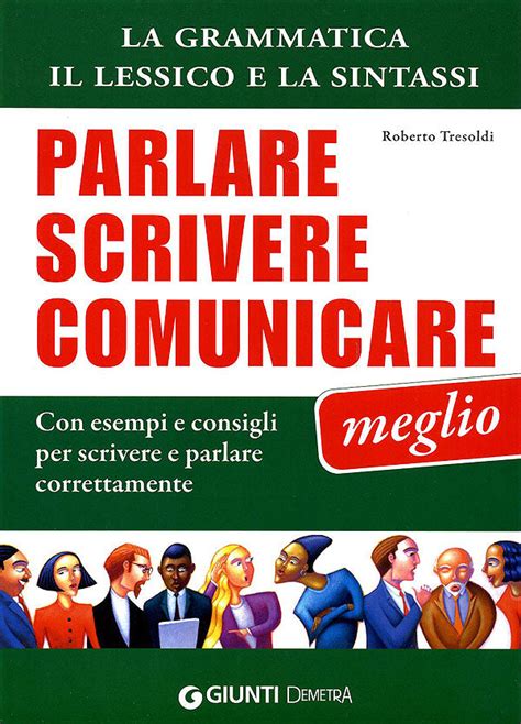 Parlare Scrivere E Comunicare Meglio La Grammatica Il Lessico E La Sintassi Con Esempi E Consigli Per Scrivere E Parlare Correttamente