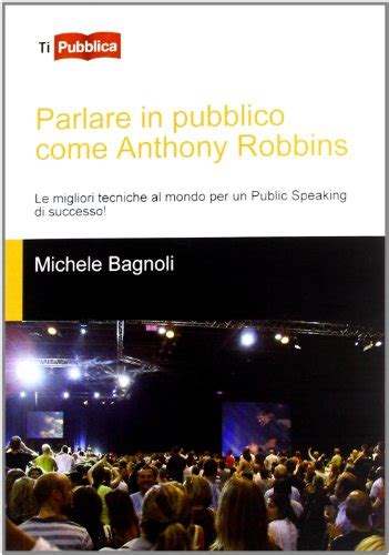 Read Online Parlare In Pubblico Come Anthony Robbins Le Migliori Tecniche Al Mondo Per Un Public Speaking Di Successo 