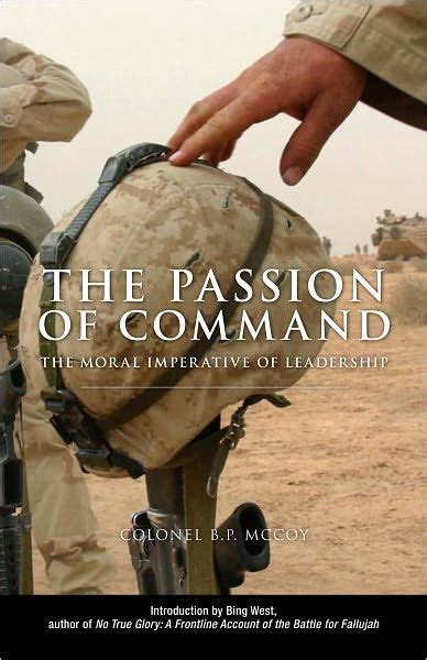 Passion Of Command The Moral Imperative Of Leadership