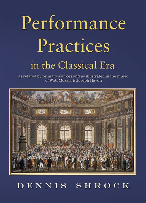 Performance Practices In The Classical Era As Related By Primary Sources And Illustrated In The Music Of Mozart And Haydng7815
