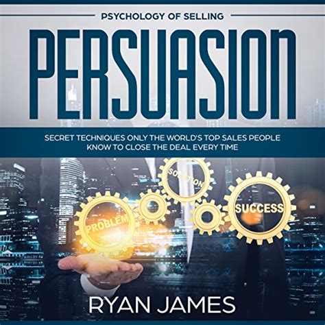 Full Download Persuasion Psychology Of Selling Secret Techniques To Close The Deal Every Time Persuasion Influence 