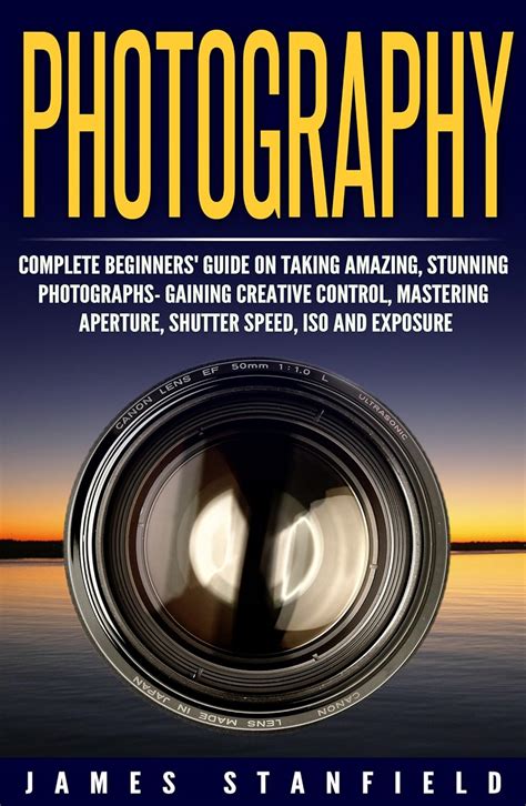 Read Photography Complete Beginners Guide On Taking Amazing Stunning Photographs Gaining Creative Control Mastering Aperture Shutter Speed Iso And Exposure Landscape Landscape Photography Book 1 