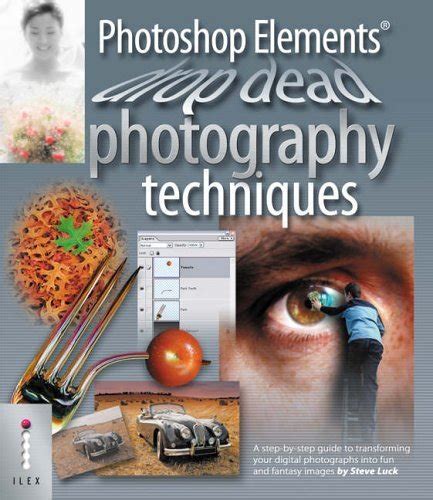 Read Photoshop Elements Drop Dead Photography Techniques A Step By Step Guide To Transforming Your Digital Photographs Into Fun And Fantasy Images 