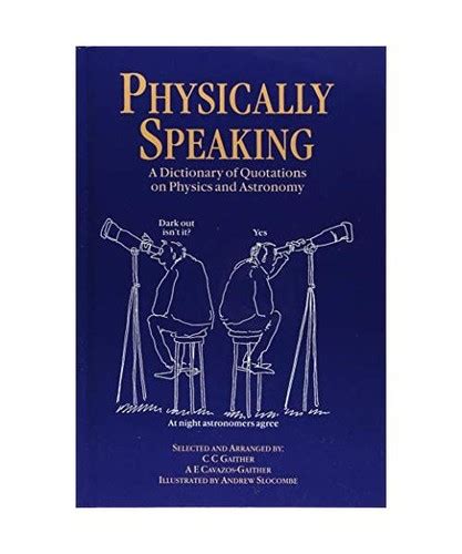 Physically Speaking A Dictionary Of Quotations On Physics