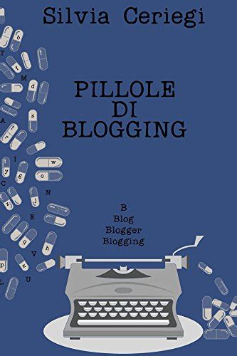 Read Pillole Di Blogging Guida Pratica Per Blogger Che Vogliono Trasformare Una Passione In Qualcosa Di Pi 