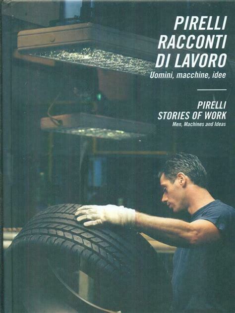 Full Download Pirelli Racconti Di Lavoro Uomini Macchine Idee Pirelli Stories Of Work Men Machines And Ideas Ediz Bilingue 