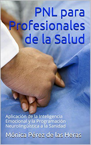 Full Download Pnl Para Profesionales De La Salud Aplicacia3N De La Inteligencia Emocional Y La Programacia3N Neurolinga 1 4 A Stica A La Sanidad Spanish Edition 
