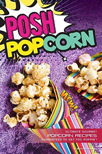 Download Posh Popcorn Ultimate Gourmet Popcorn Recipes Guaranteed To Get You Poppin 