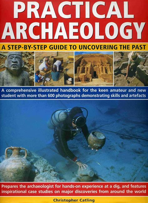 Practical Archaeology A Step By Step Guide To Uncovering The Past A Comprehensive Illustrated Handbook For The Keen Amateur And New Student With Demonstrating Skills Resources And Artefacts