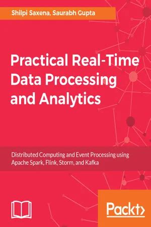 Practical Real Time Data Processing And Analytics: Distributed Computing And Event Processing Using Apache Spark, Flink, Storm, And Kafka