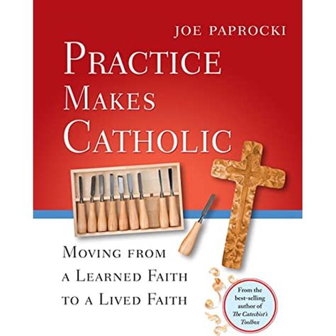 Practice Makes Catholic Moving From A Learned Faith To A Lived Faith