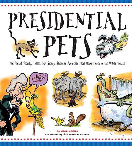 Read Presidential Pets The Weird Wacky Little Big Scary Strange Animals That Have Lived In The White House 