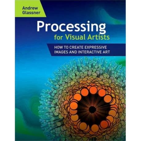 Processing For Visual Artists How To Create Expressive Images And Interactive Art