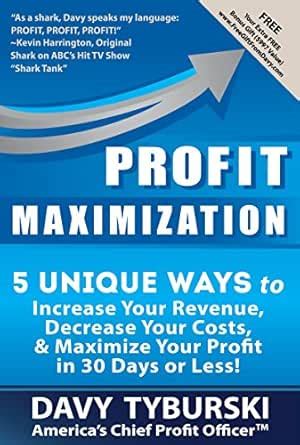 Profit Maximization 5 Unique Ways To Increase Your Revenue Decrease Your Costs And Maximize Your Profit In 30 Days Or Less