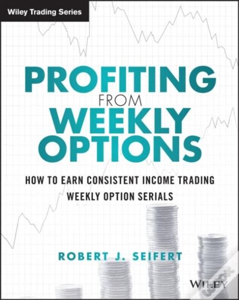 Profiting From Weekly Options How To Earn Consistent Income Trading Weekly Option Serials Wiley Trading