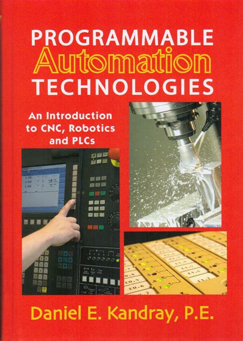 Programmable Automation Technologies An Introduction To Cnc Robotics And Plcs