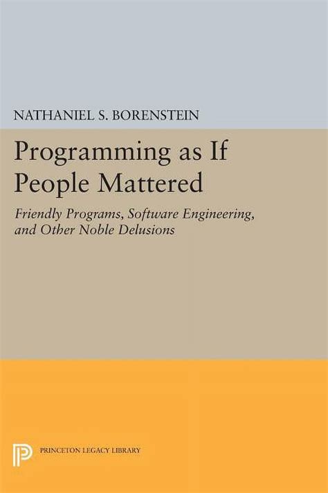 Programming As If People Mattered Friendly Programs Software Engineering And Other Noble Delusions Princeton Legacy Library