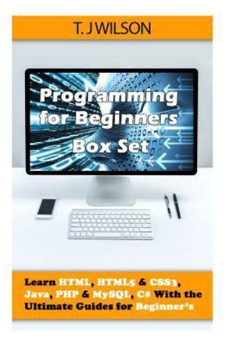Programming For Beginners Box Set Learn Html Html5 Css3 Java Php Mysql C With The Ultimate Guides For Beginners