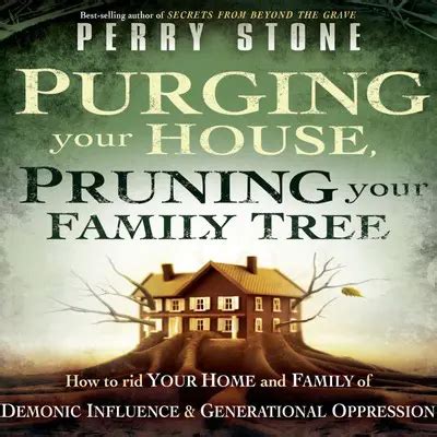 Purging Your House Pruning Your Family Tree How To Rid Your Home And Family Of Demonic Influence And Generational Oppression