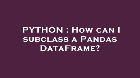 python - How can I subclass a Pandas DataFrame? - Stack Overflow