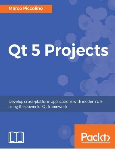 Full Download Qt 5 Projects Develop Cross Platform Applications With Modern Uis Using The Powerful Qt Framework 