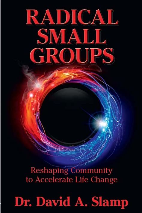 Radical Small Groups Reshaping Community To Accelerate Authentic Life Change