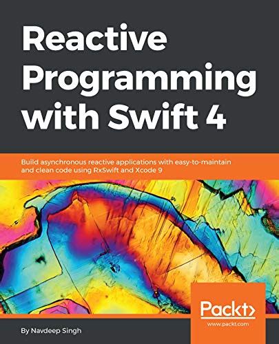 Read Reactive Programming With Swift 4 Build Asynchronous Reactive Applications With Easy To Maintain And Clean Code Using Rxswift And Xcode 9 