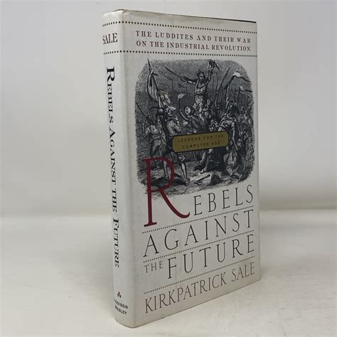 Rebels Against The Future The Luddites And Their War On The Industrial Revolution Lessons For The Computer Age The Luddites And Their War On The Industrial Revolution Lessons For The Computer Age