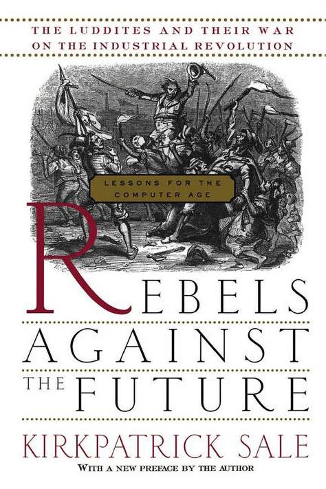 Full Download Rebels Against The Future The Luddites And Their War On The Industrial Revolution Lessons For The Computer Age The Luddites And Their War On The Industrial Revolution Lessons For The Computer Age 