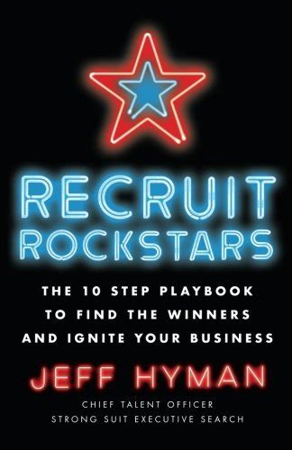 Read Online Recruit Rockstars The 10 Step Playbook To Find The Winners And Ignite Your Business 