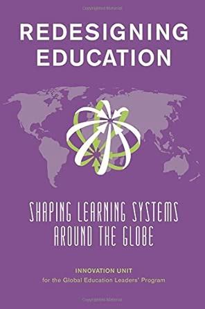 Redesigning Education: Shaping Learning Systems Around The Globe