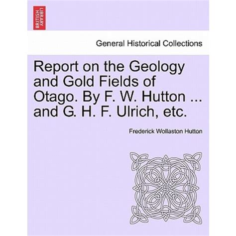 Full Download Report On The Geology And Gold Fields Of Otago By F W Hutton And G H F Ulrich Etc Paperback 