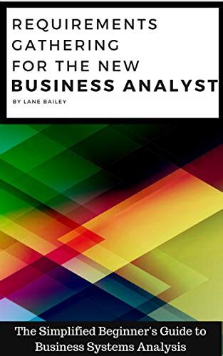 Download Requirements Gathering For The New Business Analyst The Simplified Beginners Guide To Business Systems Analysis 