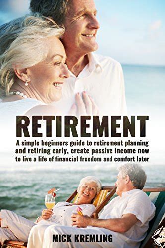 Full Download Retirement The Simple Beginners Guide To Retirement Planning And Retiring Early Create Passive Income Now To Live A Life Of Financial Freedom And Comfort Beginners Guide Retirement Investing 