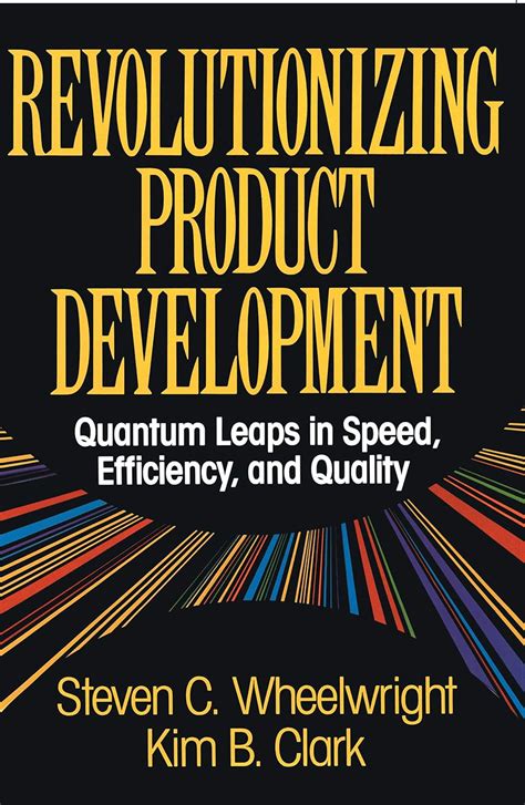 Revolutionizing Product Development Quantum Leaps In Speed Efficiency And Quality By Wheelwright Steven C 2011 Paperback