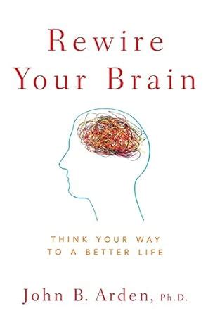 Rewire Your Brain Think Your Way To A Better Life