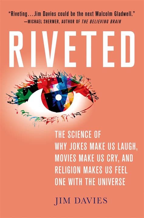 Riveted The Science Of Why Jokes Make Us Laugh Movies Cry And Religion Makes Feel One With Universe Jim Davies