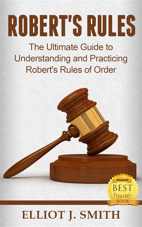 Robert's Rules: The Ultimate Guide To Understanding And Practicing Robert's Rules Of Order ( Roberts Rules, Running Meetings, Corporate Governance Book 1)