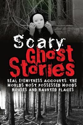 Download Scary Ghost Stories Real Eyewitness Accounts The Worlds Most Possessed Woods Houses And Haunted Places True Ghost Stories And Hauntings True Horror Stories Bizarre True Stories Book 1 