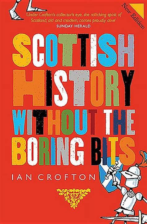 Scottish History Without The Boring Bits A Chronicle Of The Curious The Eccentric The Atrocious And The Unlikely