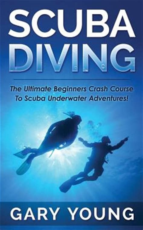 Scuba Diving Beginners Crash Course To Scuba Diving And Underwater Adventures