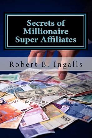 Read Secrets Of Millionaire Super Affiliates Methods And Strategies To Make Six Figure Income Online As A Super Affiliate Marketer Robert B Ingalls 