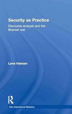 Read Online Security As Practice Discourse Analysis And The Bosnian War New International Relations 