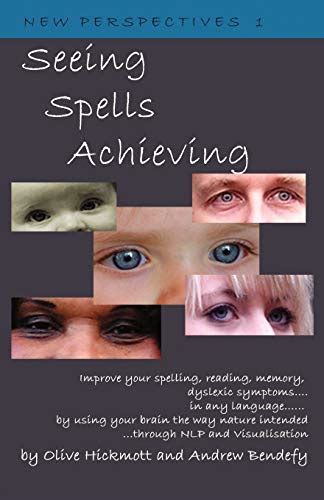 Seeing Spells Achieving: Improve Your Spelling, Reading, Memory, Dyslexic Symptoms, In Any Language, By Using Your Brain The Way Nature Intended, Through N L P And Visualisation