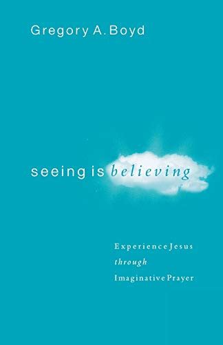 Read Online Seeing Is Believing Experience Jesus Through Imaginative Prayer Gregory A Boyd 