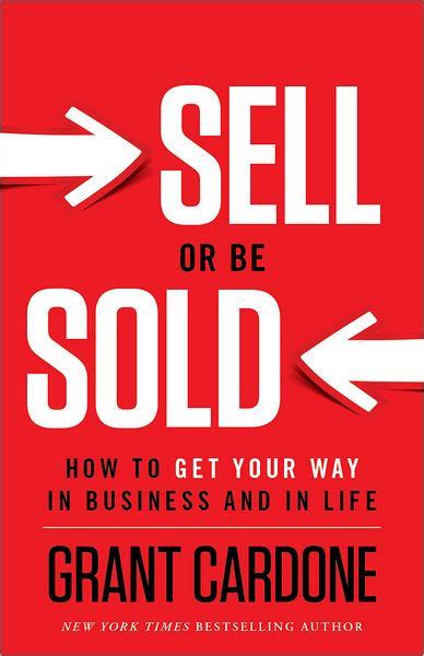 Read Online Sell Or Be Sold How To Get Your Way In Business And Life Grant Cardone 